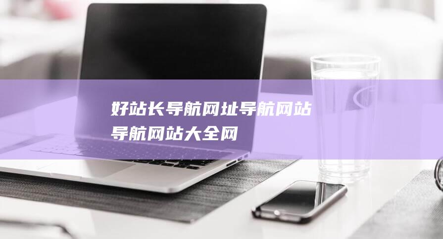 好站长导航-网址导航-网站导航-网站大全-网站目录-网站分类-分类目录-网站收录-自动收录-秒收录-www.hzzdh.com