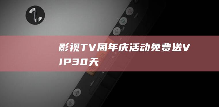 【影视TV】周年庆活动 免费送 VIP 30 天！！ 去广告 看体育直播赛事！