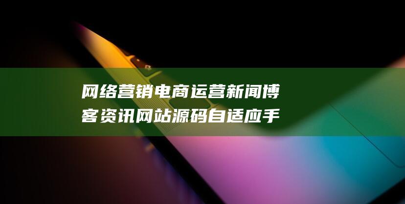 网络营销电商运营新闻博客资讯网站源码 自适应手机端