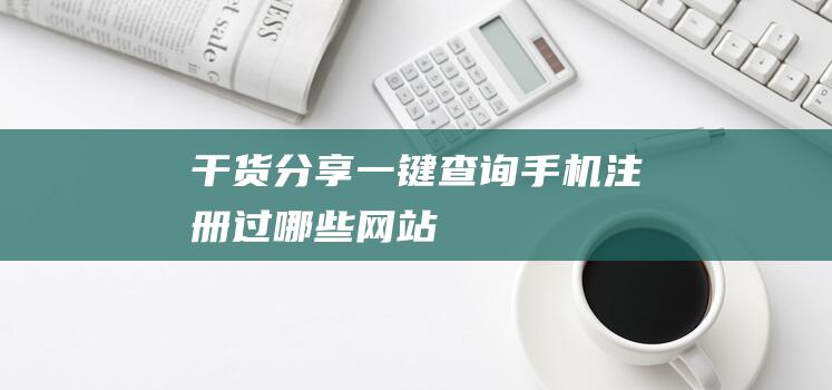 【干货分享】一键查询手机注册过哪些网站