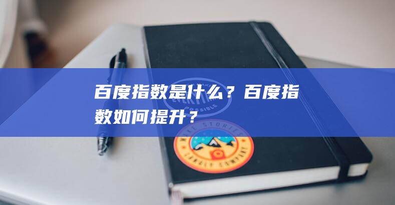 百度指数是什么？百度指数如何提升？