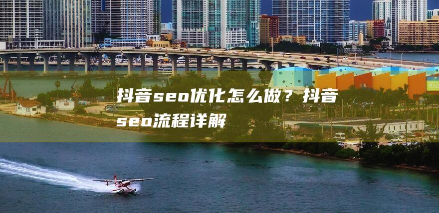 抖音seo优化怎么做？抖音seo流程详解