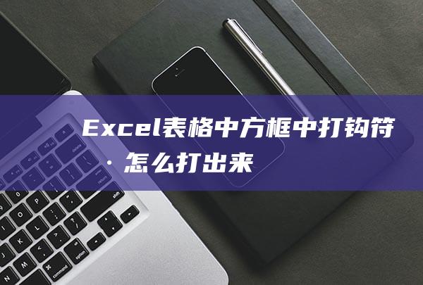 Excel表格中“方框中打钩”符号怎么打出来的？我用多种方法来告诉你！